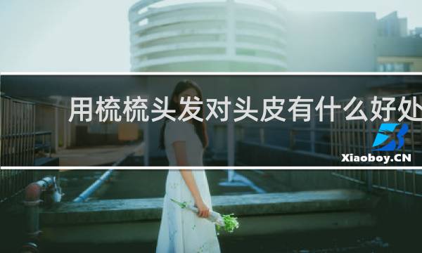 用梳梳头发对头皮有什么好处