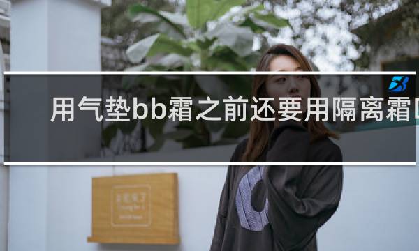 用气垫bb霜之前还要用隔离霜吗