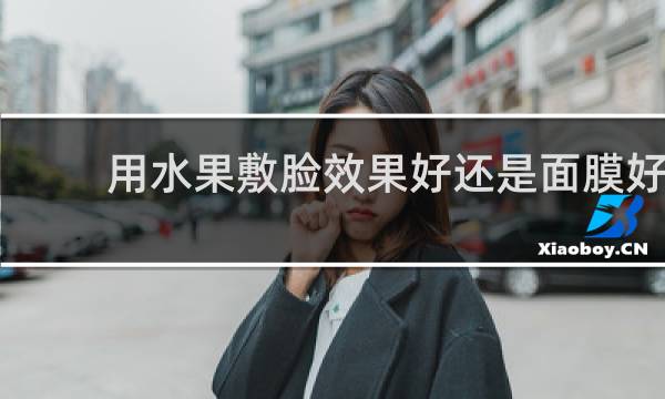 用水果敷脸效果好还是面膜好