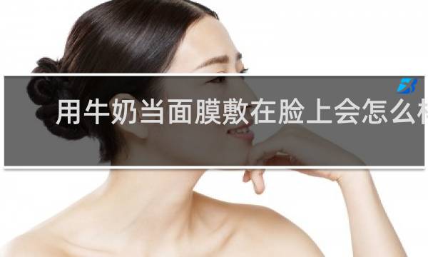 用牛奶当面膜敷在脸上会怎么样?