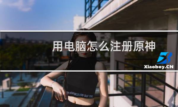 用电脑怎么注册原神
