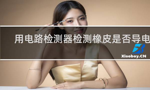 用电路检测器检测橡皮是否导电时