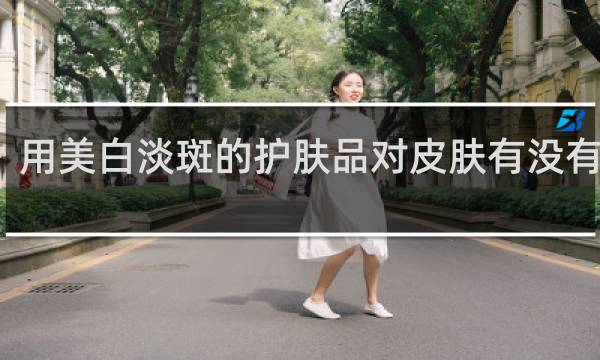 用美白淡斑的护肤品对皮肤有没有伤害