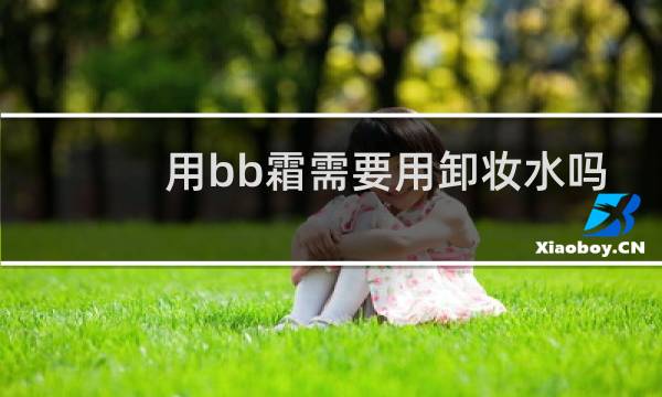 用bb霜需要用卸妆水吗