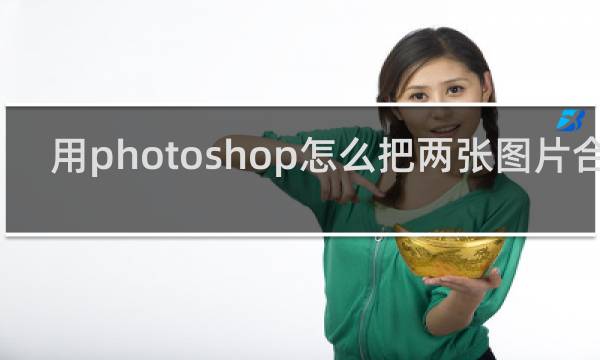 用photoshop怎么把两张图片合成