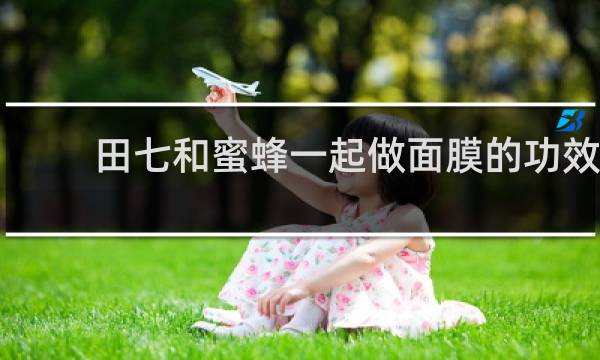 田七和蜜蜂一起做面膜的功效