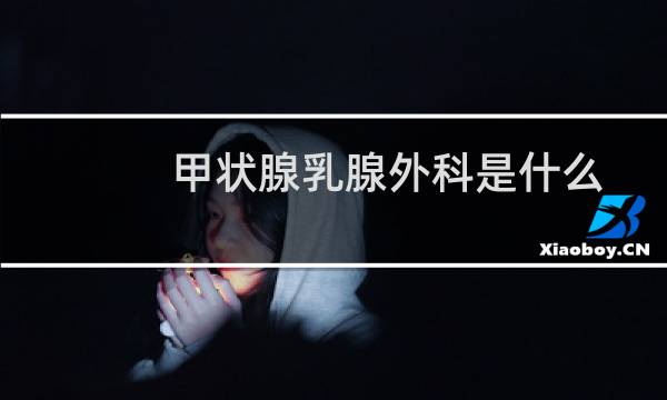 甲状腺乳腺外科是什么