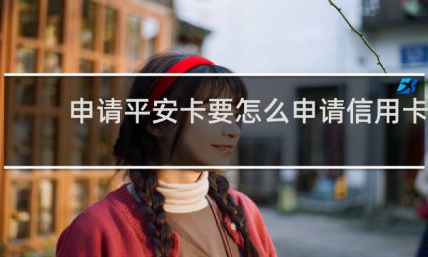 申请平安卡要怎么申请信用卡