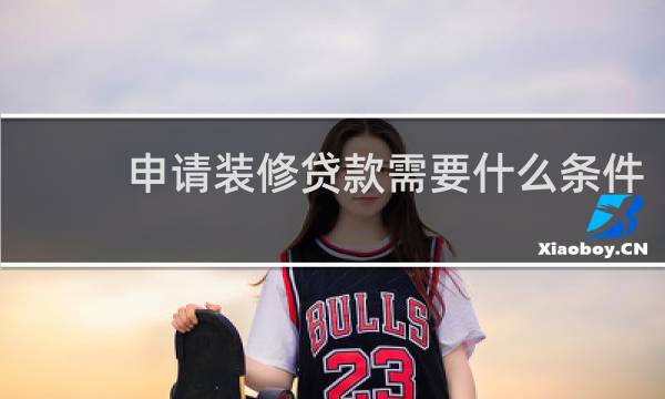 申请装修贷款需要什么条件
