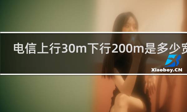电信上行30m下行200m是多少宽带
