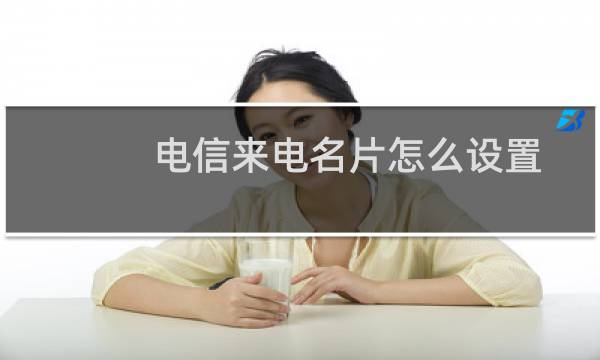 电信来电名片怎么设置