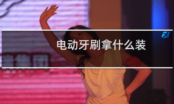 电动牙刷拿什么装