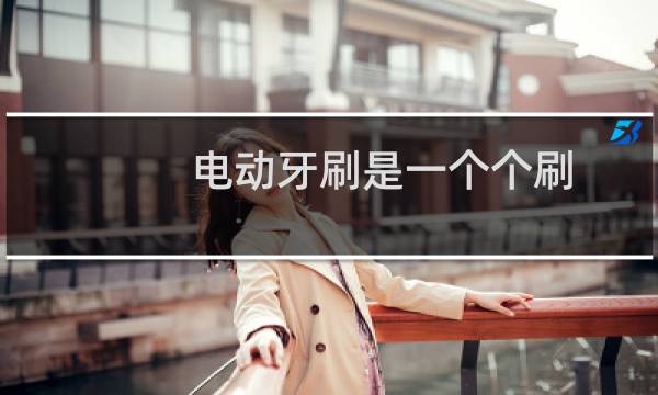 电动牙刷是一个个刷