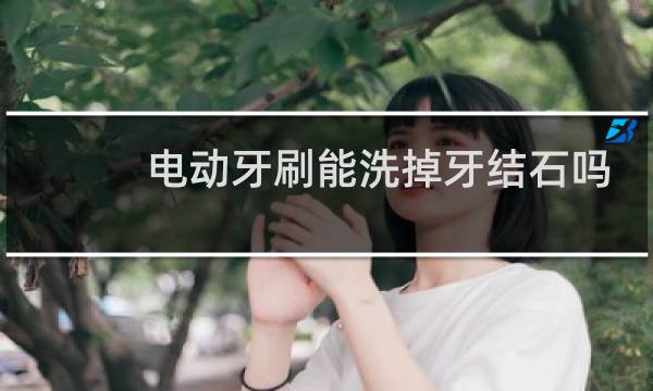 电动牙刷能洗掉牙结石吗