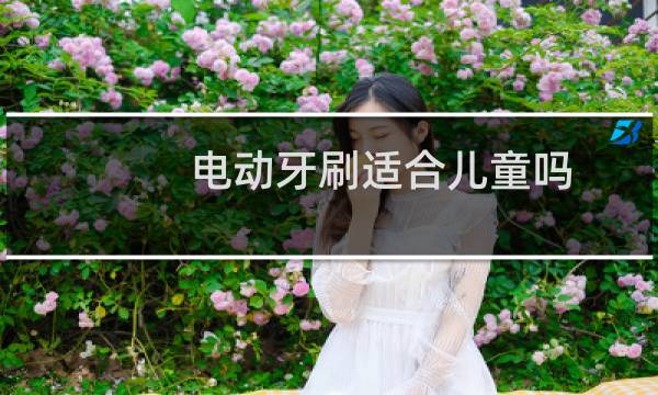 电动牙刷适合儿童吗