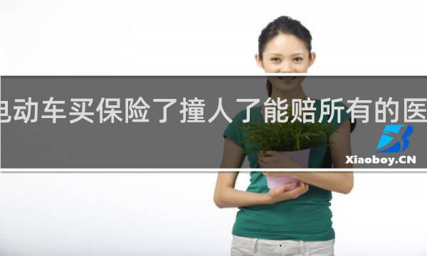 电动车买保险了撞人了能赔所有的医疗费吗