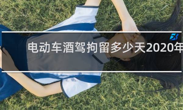 电动车酒驾拘留多少天2020年