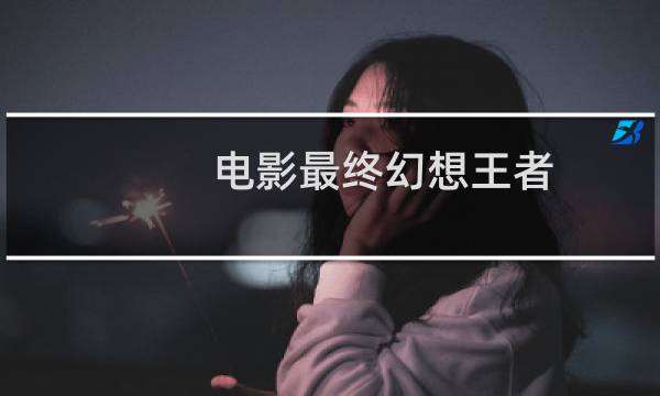 电影最终幻想王者