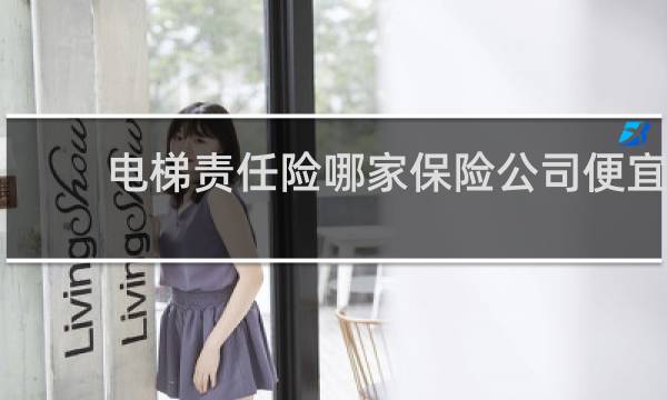 电梯责任险哪家保险公司便宜