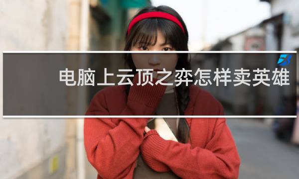 电脑上云顶之弈怎样卖英雄