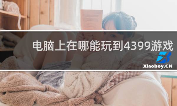 电脑上在哪能玩到4399游戏