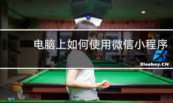 电脑上如何使用微信小程序
