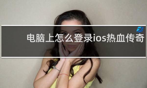 电脑上怎么登录ios热血传奇
