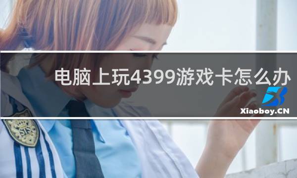 电脑上玩4399游戏卡怎么办