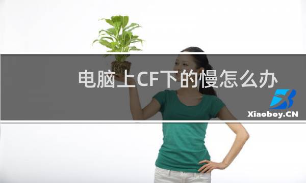 电脑上CF下的慢怎么办