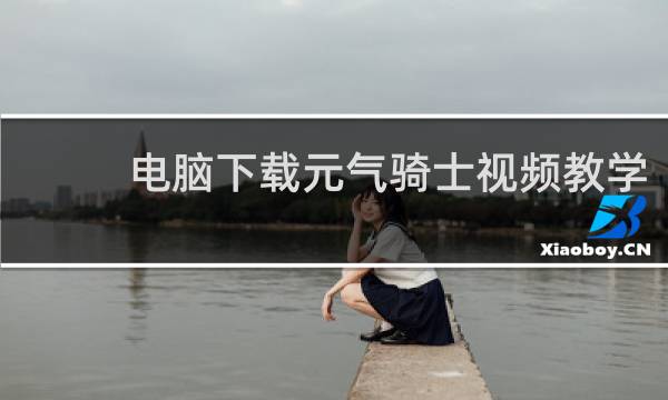 电脑下载元气骑士视频教学