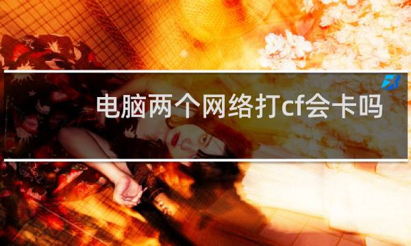 电脑两个网络打cf会卡吗