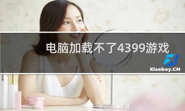 电脑加载不了4399游戏