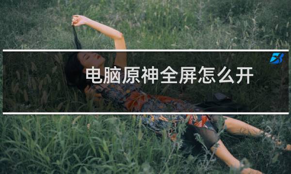 电脑原神全屏怎么开