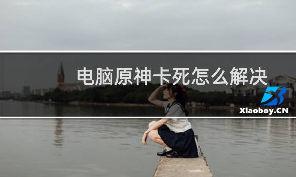 电脑原神卡死怎么解决