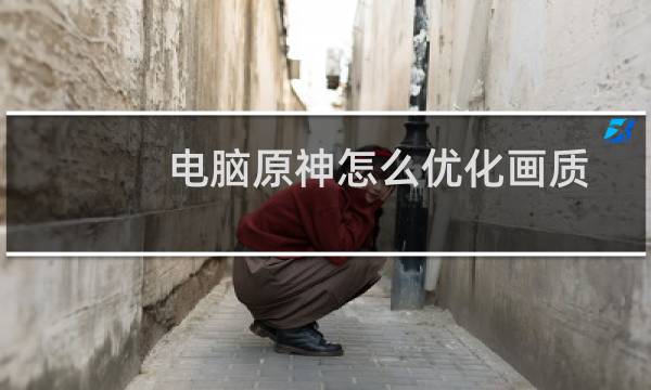 电脑原神怎么优化画质