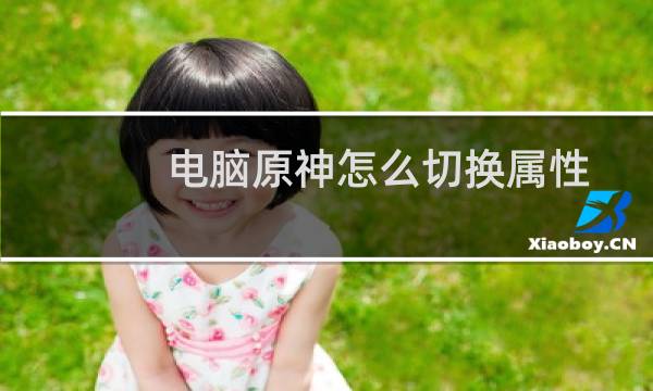 电脑原神怎么切换属性