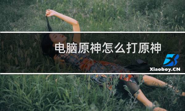 电脑原神怎么打原神