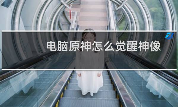 电脑原神怎么觉醒神像