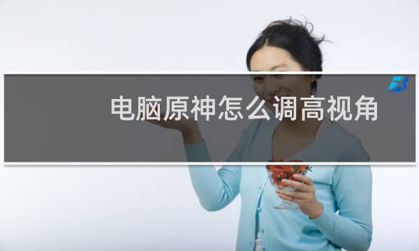 电脑原神怎么调高视角