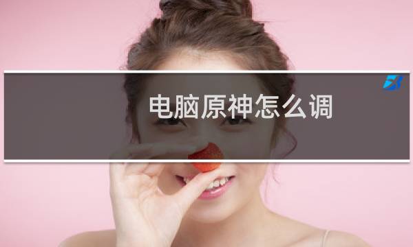 电脑原神怎么调