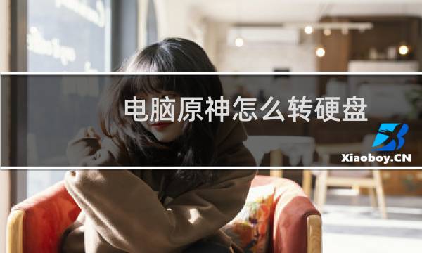 电脑原神怎么转硬盘