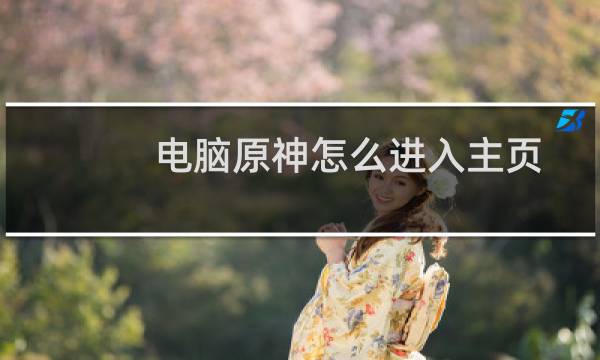 电脑原神怎么进入主页