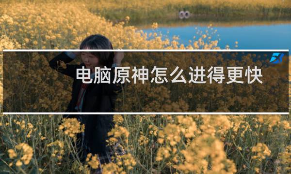 电脑原神怎么进得更快