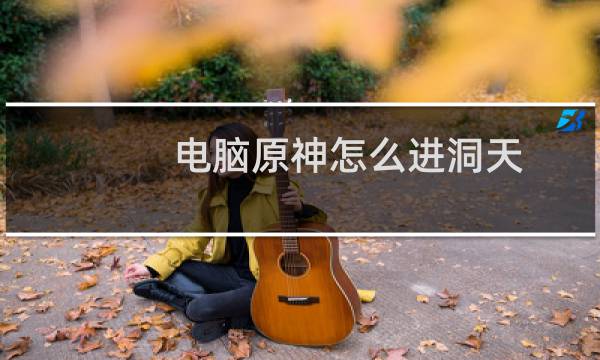 电脑原神怎么进洞天