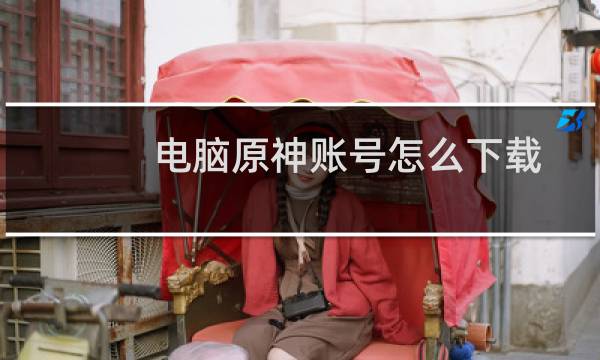 电脑原神账号怎么下载