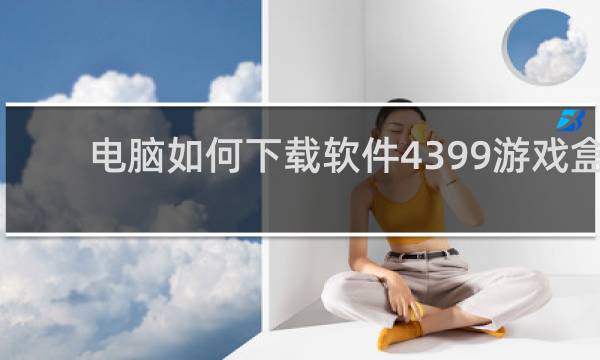 电脑如何下载软件4399游戏盒