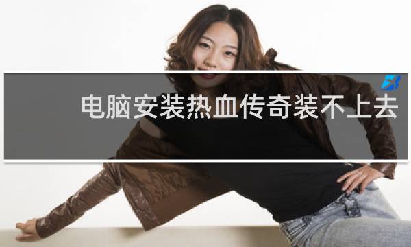 电脑安装热血传奇装不上去