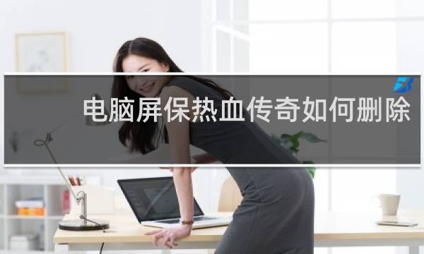电脑屏保热血传奇如何删除