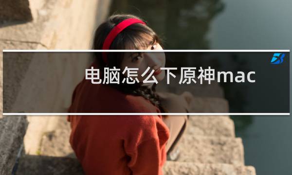 电脑怎么下原神mac
