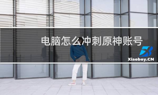 电脑怎么冲刺原神账号